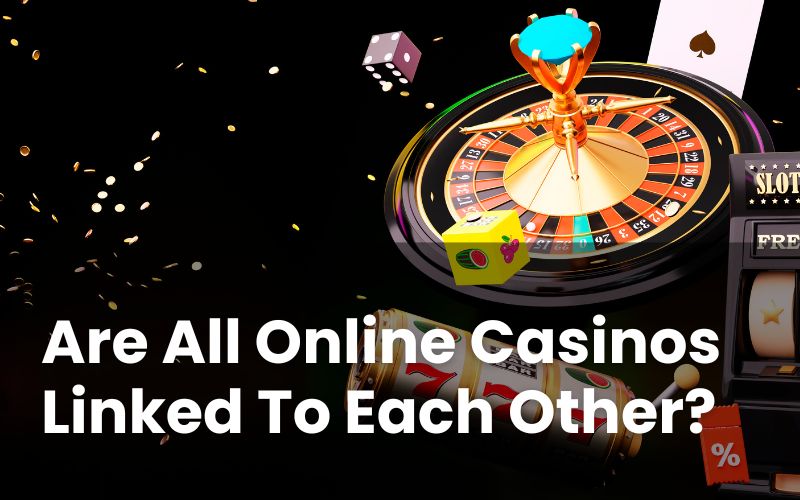 Are Online Casinos Linked To Each Other?