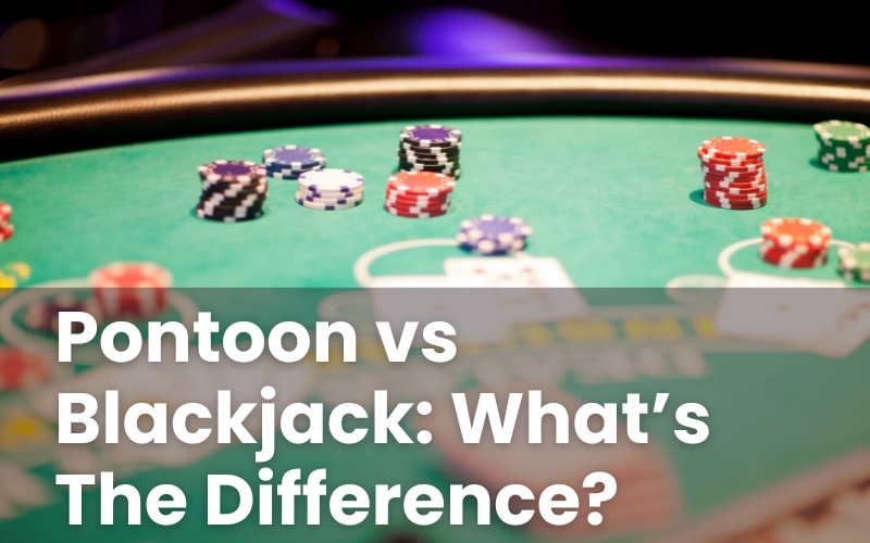 Pontoon vs Blackjack: What’s The Difference?