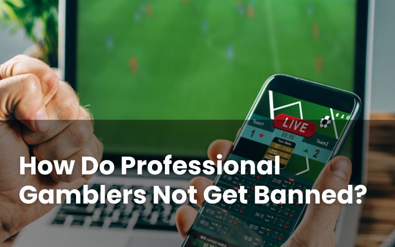 How Do Professional Gamblers Not Get Banned?