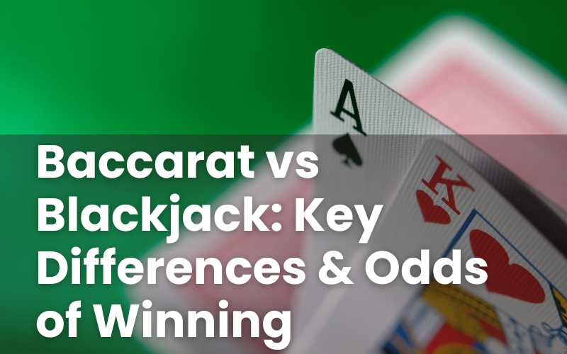 Baccarat vs Blackjack: Key Differences & Odds of Winning