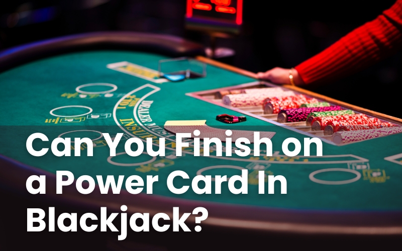 Can You Finish on a Power Card In Blackjack?