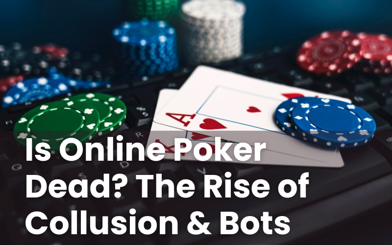 Is Online Poker Dead? The Rise of Collusion & Bots