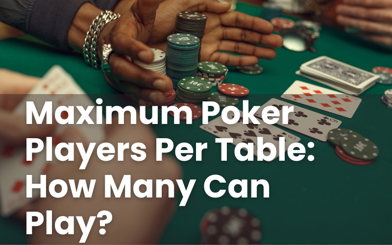 Maximum Poker Players Per Table: How Many Can Play?