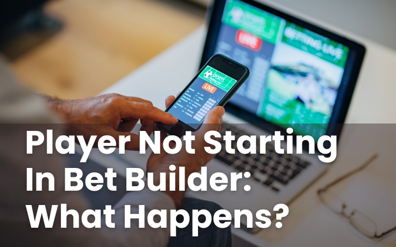 Player Not Starting In Bet Builder: What Happens?