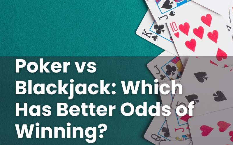 Poker vs Blackjack: Which Has Better Odds of Winning?